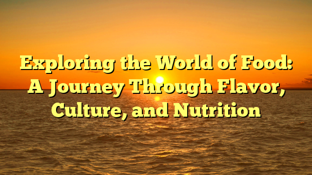 Exploring the World of Food: A Journey Through Flavor, Culture, and Nutrition