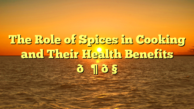 The Role of Spices in Cooking and Their Health Benefits 🌶️🧄
