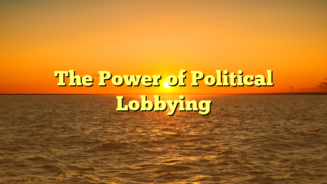 The Power of Political Lobbying